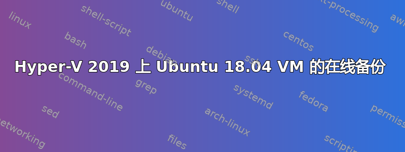 Hyper-V 2019 上 Ubuntu 18.04 VM 的在线备份