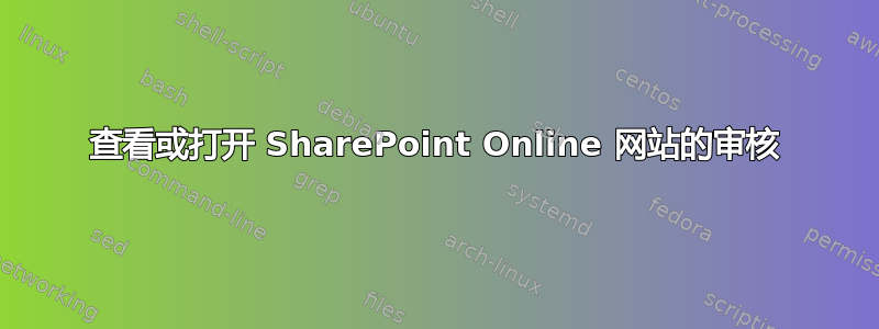 查看或打开 SharePoint Online 网站的审核