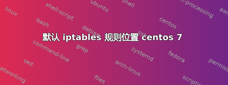 默认 iptables 规则位置 centos 7