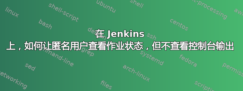 在 Jenkins 上，如何让匿名用户查看作业状态，但不查看控制台输出