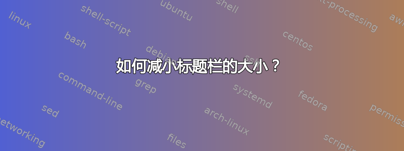 如何减小标题栏的大小？