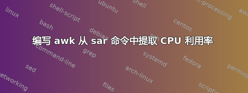 编写 awk 从 sar 命令中提取 CPU 利用率