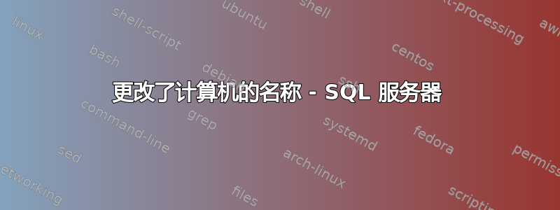 更改了计算机的名称 - SQL 服务器