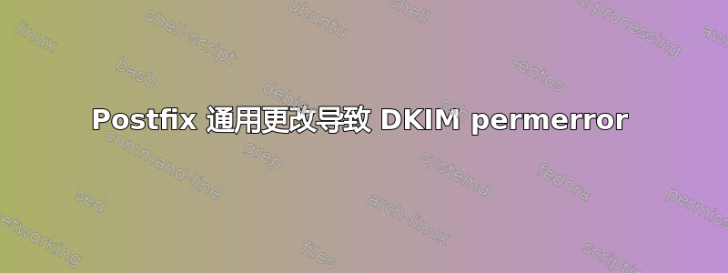 Postfix 通用更改导致 DKIM permerror