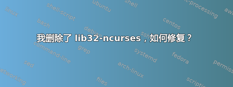 我删除了 lib32-ncurses，如何修复？