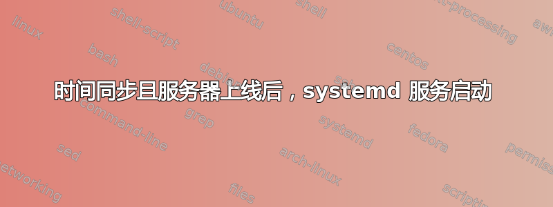 时间同步且服务器上线后，systemd 服务启动