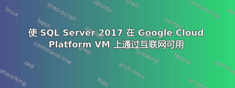 使 SQL Server 2017 在 Google Cloud Platform VM 上通过互联网可用