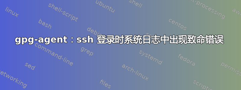 gpg-agent：ssh 登录时系统日志中出现致命错误