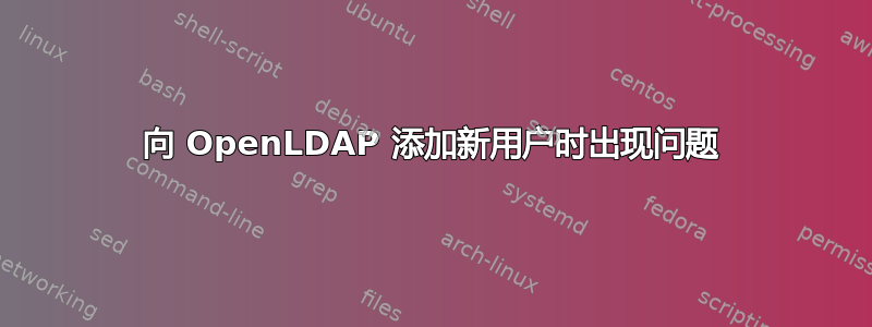 向 OpenLDAP 添加新用户时出现问题