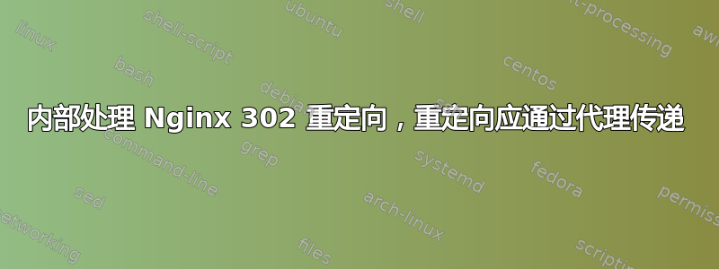 内部处理 Nginx 302 重定向，重定向应通过代理传递