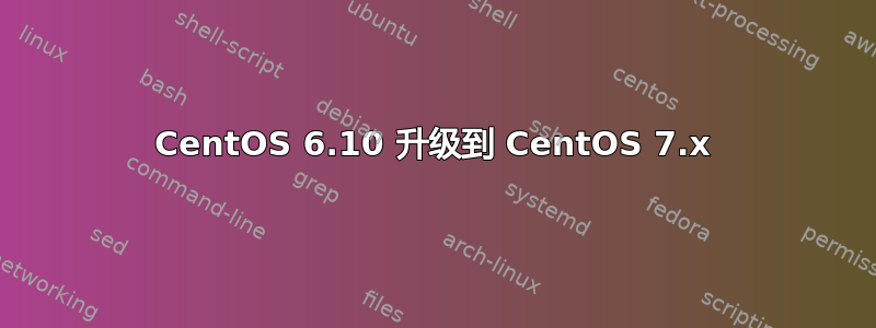 CentOS 6.10 升级到 CentOS 7.x