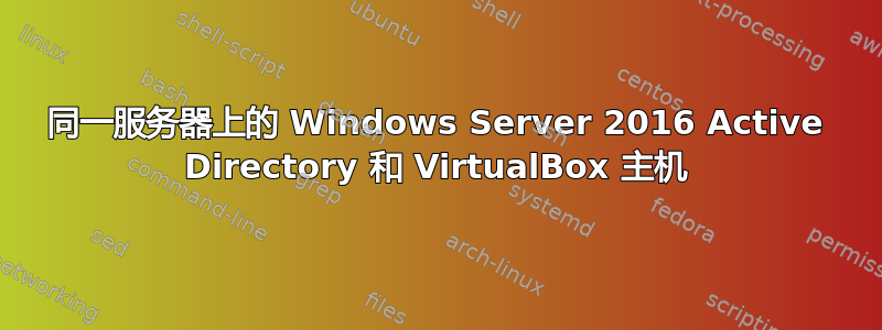 同一服务器上的 Windows Server 2016 Active Directory 和 VirtualBox 主机