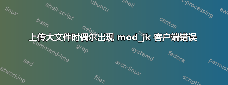 上传大文件时偶尔出现 mod_jk 客户端错误