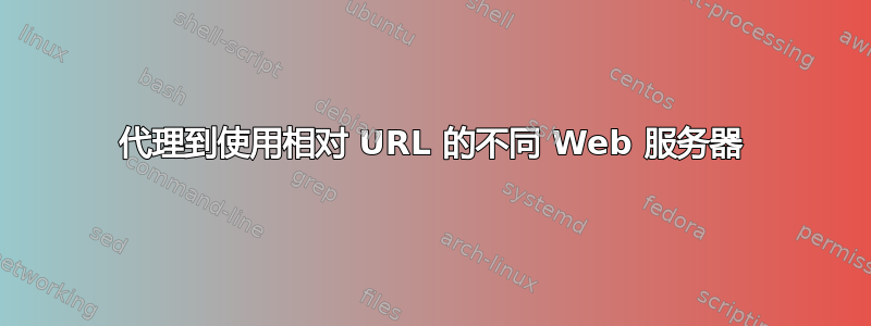 代理到使用相对 URL 的不同 Web 服务器