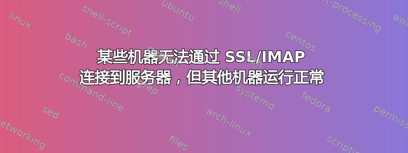 某些机器无法通过 SSL/IMAP 连接到服务器，但其他机器运行正常