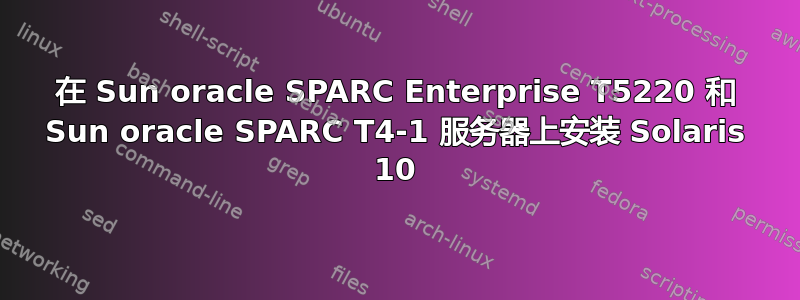 在 Sun oracle SPARC Enterprise T5220 和 Sun oracle SPARC T4-1 服务器上安装 Solaris 10