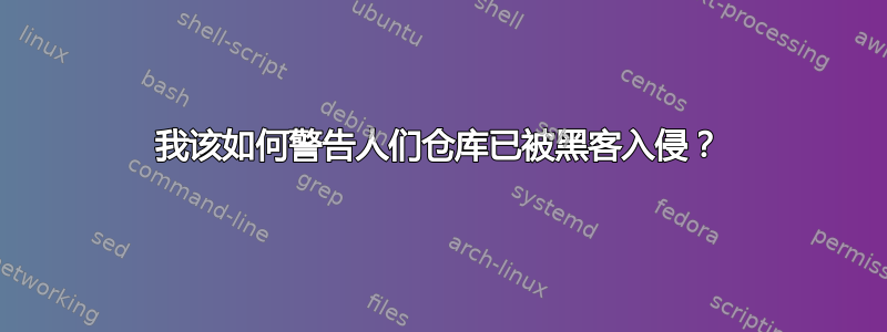 我该如何警告人们仓库已被黑客入侵？