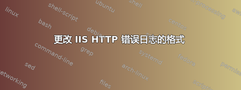 更改 IIS HTTP 错误日志的格式