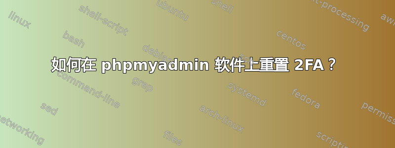 如何在 phpmyadmin 软件上重置 2FA？