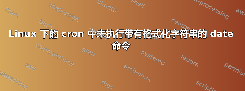 Linux 下的 cron 中未执行带有格式化字符串的 date 命令