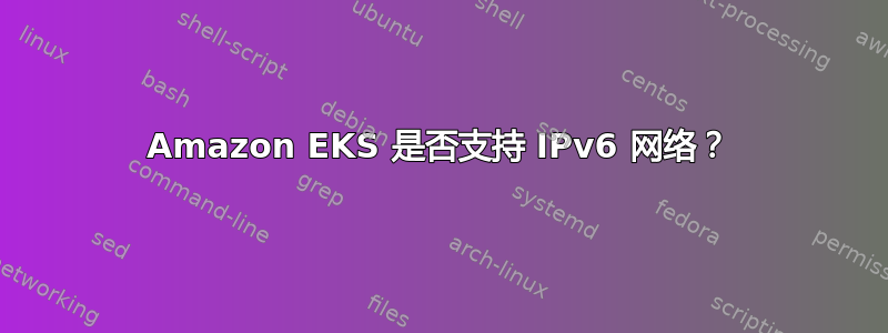 Amazon EKS 是否支持 IPv6 网络？