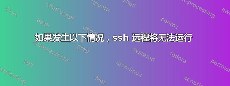 如果发生以下情况，ssh 远程将无法运行