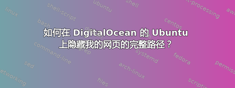 如何在 DigitalOcean 的 Ubuntu 上隐藏我的网页的完整路径？