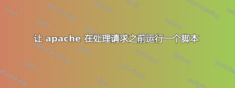 让 apache 在处理请求之前运行一个脚本