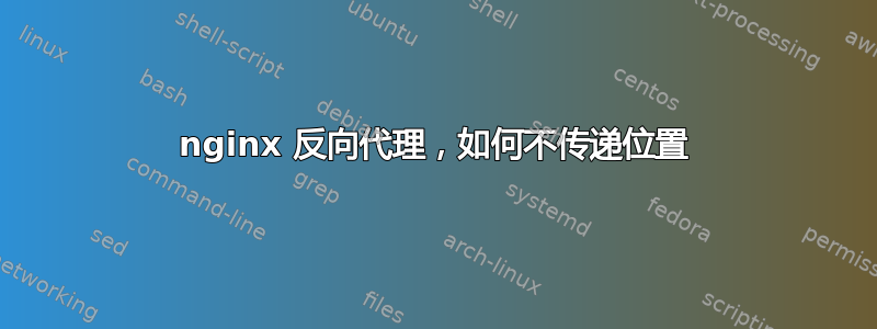 nginx 反向代理，如何不传递位置