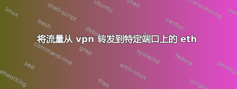 将流量从 vpn 转发到特定端口上的 eth