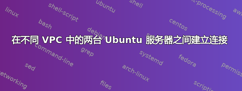 在不同 VPC 中的两台 Ubuntu 服务器之间建立连接