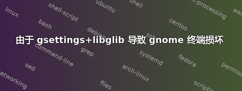 由于 gsettings+libglib 导致 gnome 终端损坏