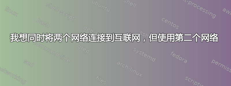 我想同时将两个网络连接到互联网，但使用第二个网络