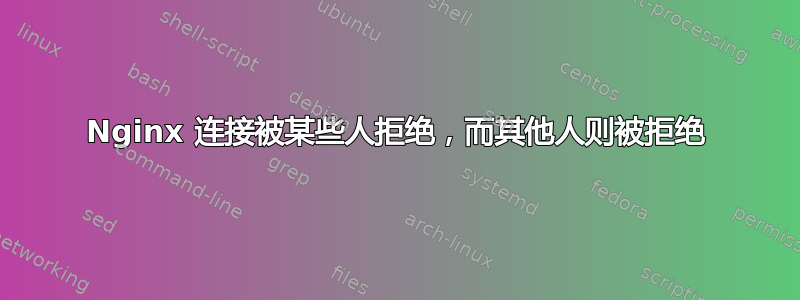 Nginx 连接被某些人拒绝，而其他人则被拒绝