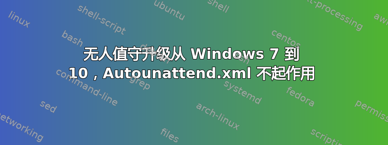 无人值守升级从 Windows 7 到 10，Autounattend.xml 不起作用