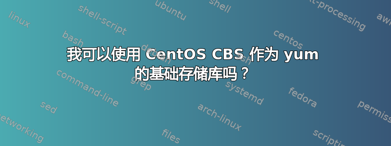 我可以使用 CentOS CBS 作为 yum 的基础存储库吗？