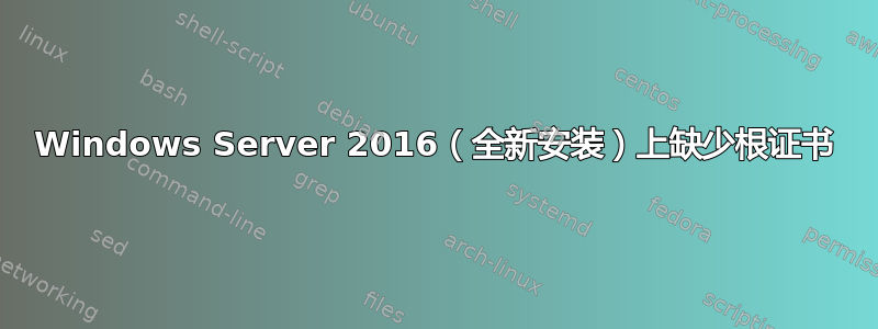 Windows Server 2016（全新安装）上缺少根证书