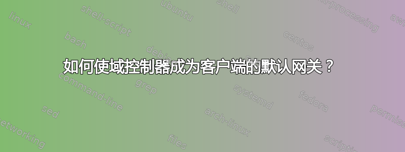 如何使域控制器成为客户端的默认网关？