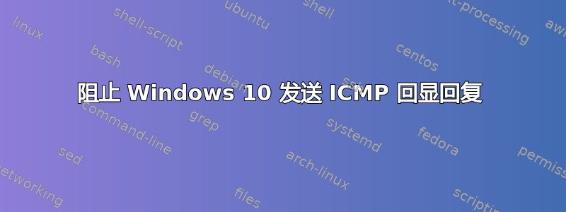 阻止 Windows 10 发送 ICMP 回显回复