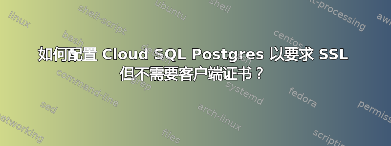 如何配置 Cloud SQL Postgres 以要求 SSL 但不需要客户端证书？