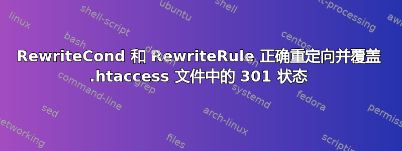 RewriteCond 和 RewriteRule 正确重定向并覆盖 .htaccess 文件中的 301 状态