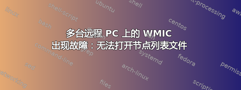 多台远程 PC 上的 WMIC 出现故障：无法打开节点列表文件