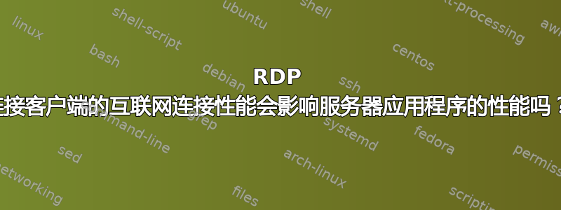 RDP 连接客户端的互联网连接性能会影响服务器应用程序的性能吗？