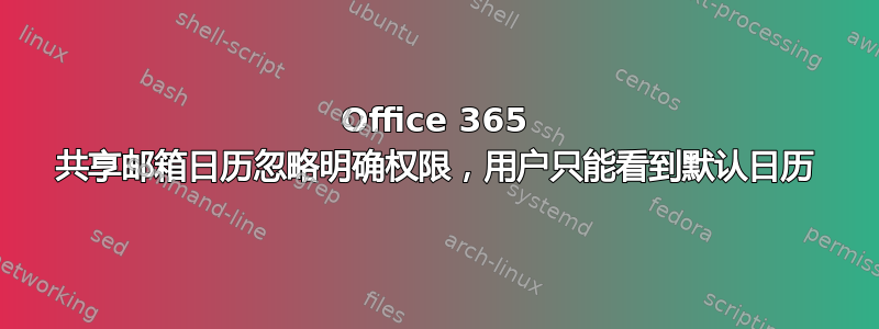 Office 365 共享邮箱日历忽略明确权限，用户只能看到默认日历