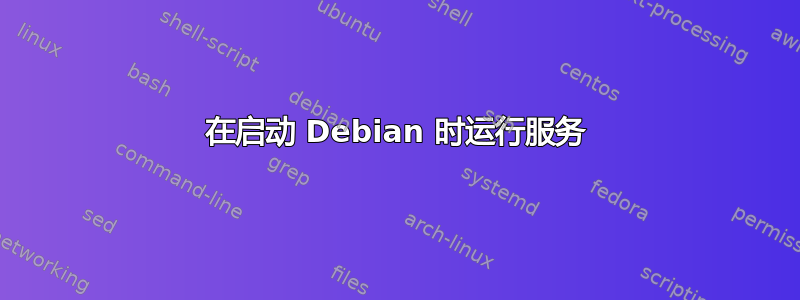 在启动 Debian 时运行服务