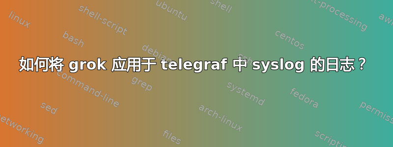 如何将 grok 应用于 telegraf 中 syslog 的日志？