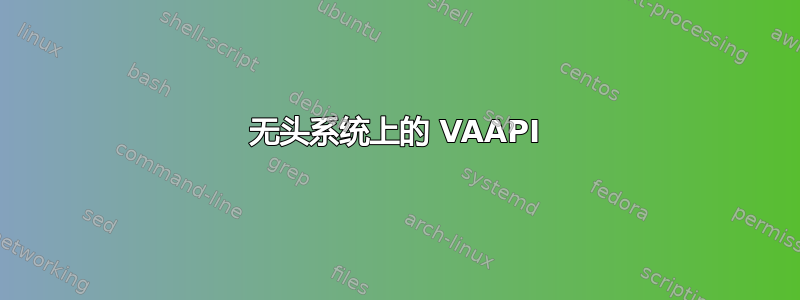 无头系统上的 VAAPI