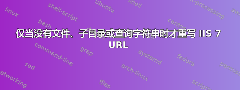 仅当没有文件、子目录或查询字符串时才重写 IIS 7 URL