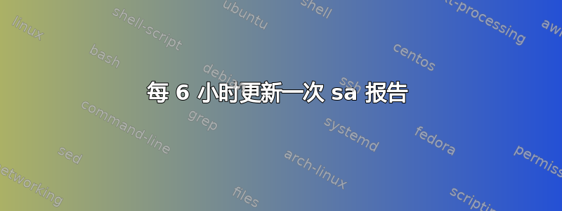 每 6 小时更新一次 sa 报告