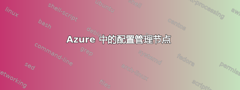 Azure 中的配置管理节点